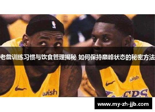 老詹训练习惯与饮食管理揭秘 如何保持巅峰状态的秘密方法
