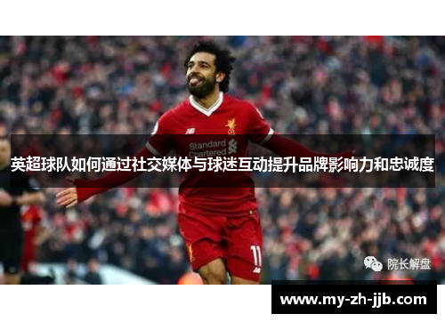 英超球队如何通过社交媒体与球迷互动提升品牌影响力和忠诚度