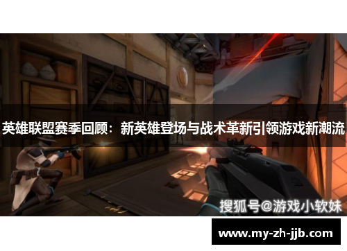 英雄联盟赛季回顾：新英雄登场与战术革新引领游戏新潮流
