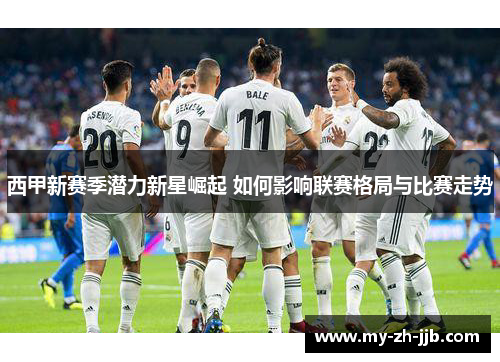 西甲新赛季潜力新星崛起 如何影响联赛格局与比赛走势