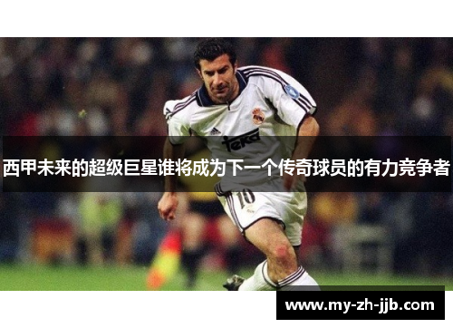 西甲未来的超级巨星谁将成为下一个传奇球员的有力竞争者