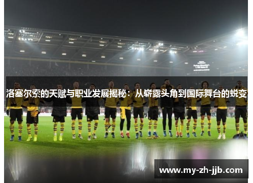 洛塞尔索的天赋与职业发展揭秘：从崭露头角到国际舞台的蜕变