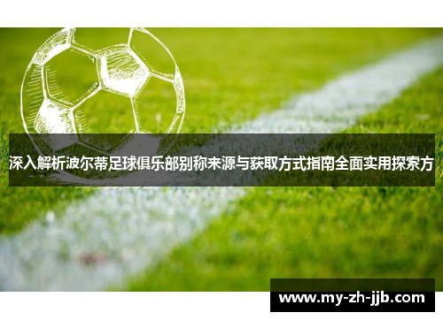 深入解析波尔蒂足球俱乐部别称来源与获取方式指南全面实用探索方