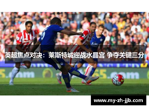 英超焦点对决：莱斯特城迎战水晶宫 争夺关键三分