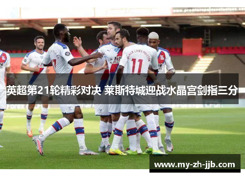 英超第21轮精彩对决 莱斯特城迎战水晶宫剑指三分