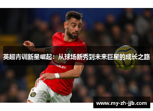 英超青训新星崛起：从球场新秀到未来巨星的成长之路