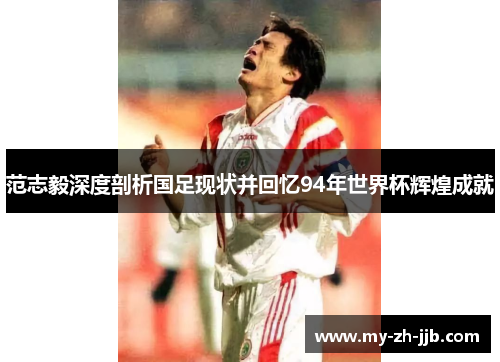 范志毅深度剖析国足现状并回忆94年世界杯辉煌成就