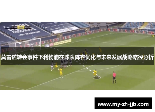 莫雷诺转会事件下利物浦在球队阵容优化与未来发展战略路径分析
