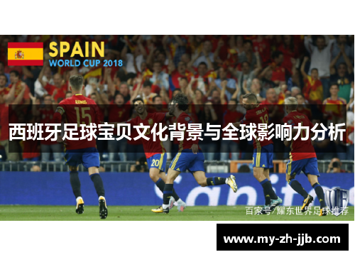 西班牙足球宝贝文化背景与全球影响力分析 西班牙足球宝贝文化背景与全球影响力分析