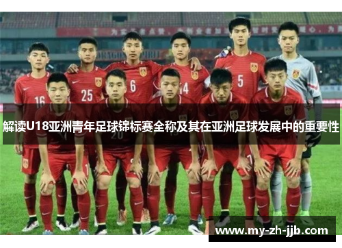 解读U18亚洲青年足球锦标赛全称及其在亚洲足球发展中的重要性 解读U18亚洲青年足球锦标赛全称及其在亚洲足球发展中的重要性