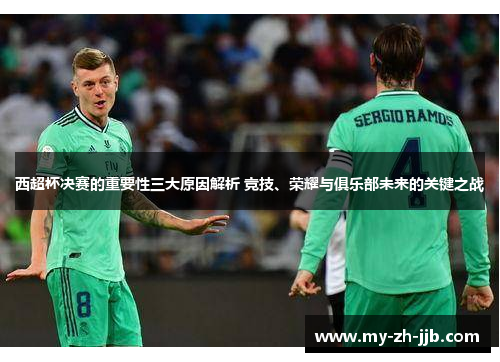 西超杯决赛的重要性三大原因解析 竞技、荣耀与俱乐部未来的关键之战 西超杯决赛的重要性三大原因解析 竞技、荣耀与俱乐部未来的关键之战