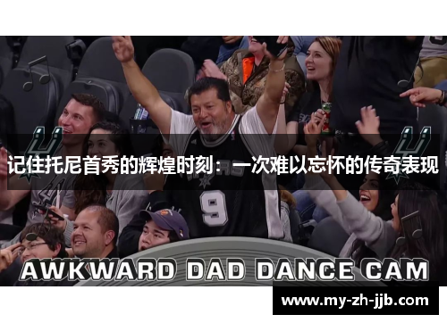 记住托尼首秀的辉煌时刻：一次难以忘怀的传奇表现