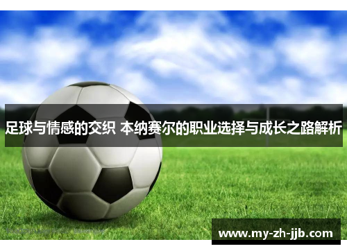 足球与情感的交织 本纳赛尔的职业选择与成长之路解析 足球与情感的交织 本纳赛尔的职业选择与成长之路解析