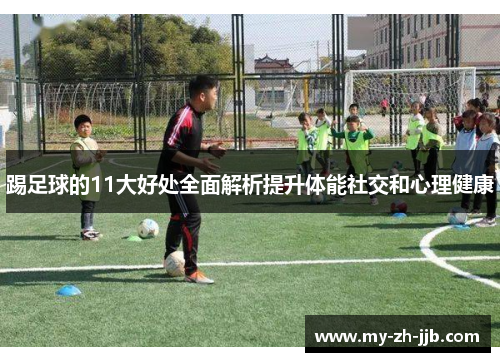 踢足球的11大好处全面解析提升体能社交和心理健康 踢足球的11大好处全面解析提升体能社交和心理健康