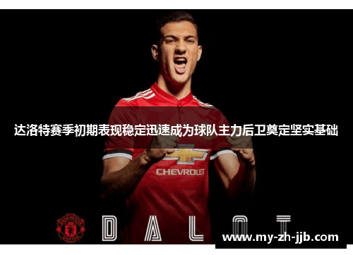 达洛特赛季初期表现稳定迅速成为球队主力后卫奠定坚实基础 达洛特赛季初期表现稳定迅速成为球队主力后卫奠定坚实基础