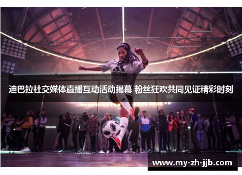 迪巴拉社交媒体直播互动活动揭幕 粉丝狂欢共同见证精彩时刻 迪巴拉社交媒体直播互动活动揭幕 粉丝狂欢共同见证精彩时刻