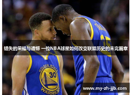 错失的荣耀与遗憾 一位NBA球星如何改变联盟历史的未完篇章