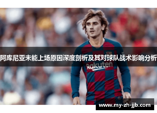 阿库尼亚未能上场原因深度剖析及其对球队战术影响分析 阿库尼亚未能上场原因深度剖析及其对球队战术影响分析