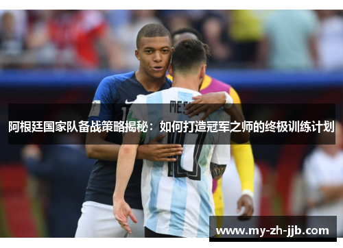 阿根廷国家队备战策略揭秘：如何打造冠军之师的终极训练计划