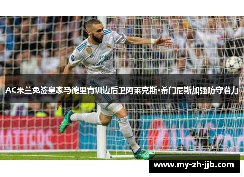 AC米兰免签皇家马德里青训边后卫阿莱克斯·希门尼斯加强防守潜力