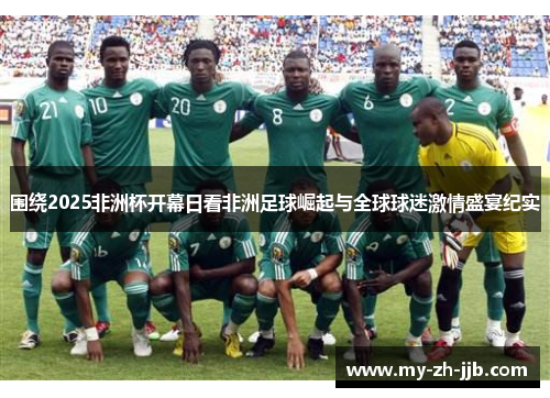 围绕2025非洲杯开幕日看非洲足球崛起与全球球迷激情盛宴纪实
