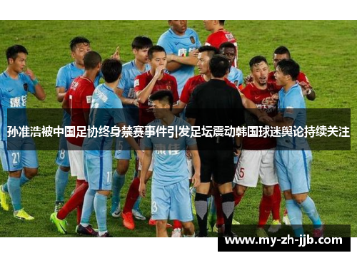 孙准浩被中国足协终身禁赛事件引发足坛震动韩国球迷舆论持续关注