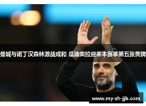 曼城与诺丁汉森林激战成和 瓜迪奥拉迎来本赛季第五张黄牌