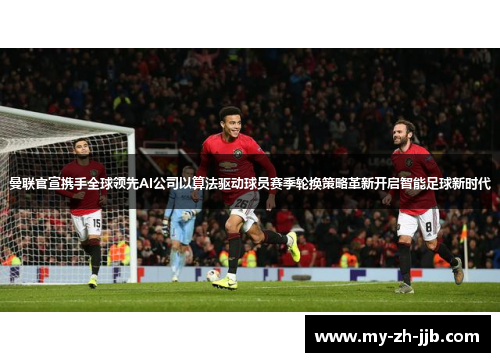 曼联官宣携手全球领先AI公司以算法驱动球员赛季轮换策略革新开启智能足球新时代
