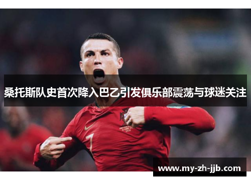 桑托斯队史首次降入巴乙引发俱乐部震荡与球迷关注