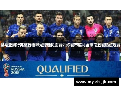 皇马亚洲行完整行程曝光球迷见面赛训练城市巡礼全指南五城热点观赛