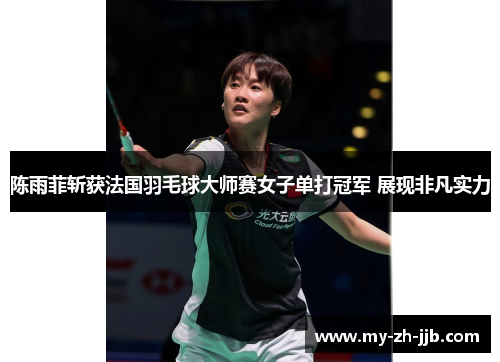 陈雨菲斩获法国羽毛球大师赛女子单打冠军 展现非凡实力
