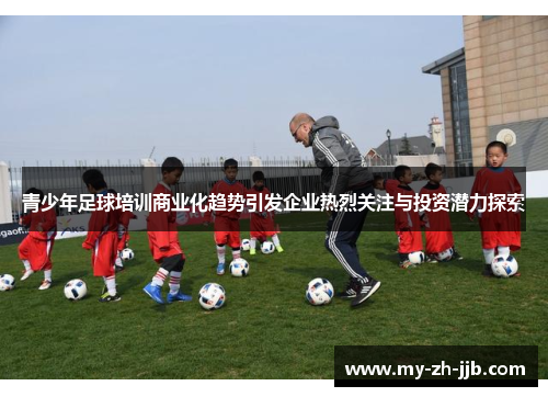 青少年足球培训商业化趋势引发企业热烈关注与投资潜力探索