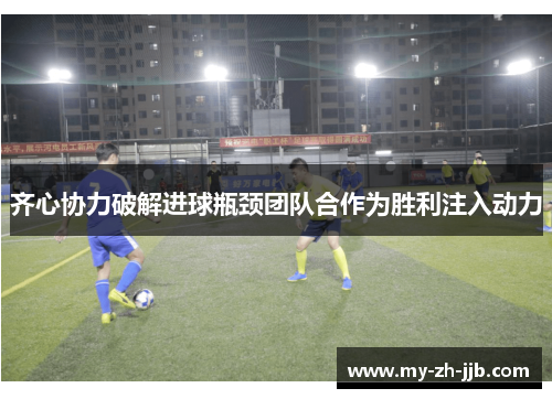 齐心协力破解进球瓶颈团队合作为胜利注入动力