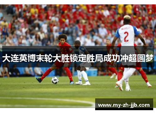 大连英博末轮大胜锁定胜局成功冲超圆梦