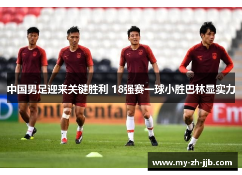 中国男足迎来关键胜利 18强赛一球小胜巴林显实力