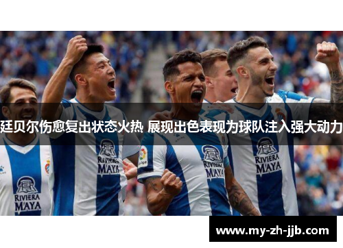廷贝尔伤愈复出状态火热 展现出色表现为球队注入强大动力